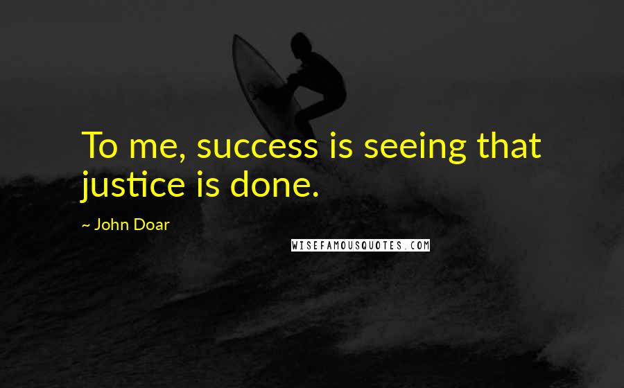 John Doar Quotes: To me, success is seeing that justice is done.