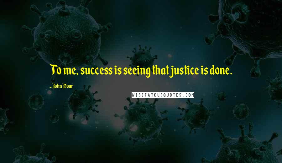 John Doar Quotes: To me, success is seeing that justice is done.