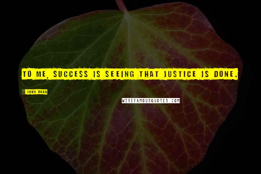 John Doar Quotes: To me, success is seeing that justice is done.