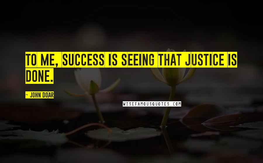 John Doar Quotes: To me, success is seeing that justice is done.