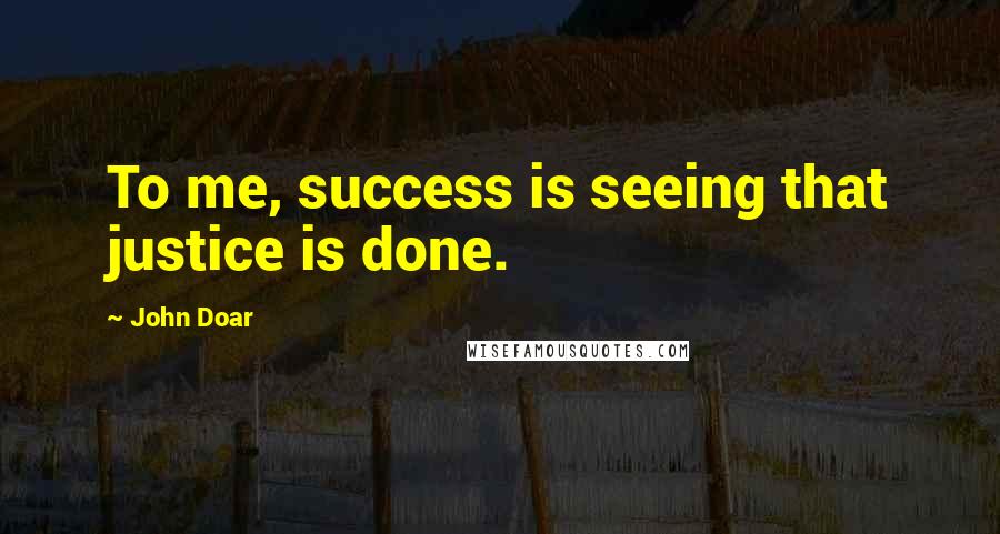 John Doar Quotes: To me, success is seeing that justice is done.