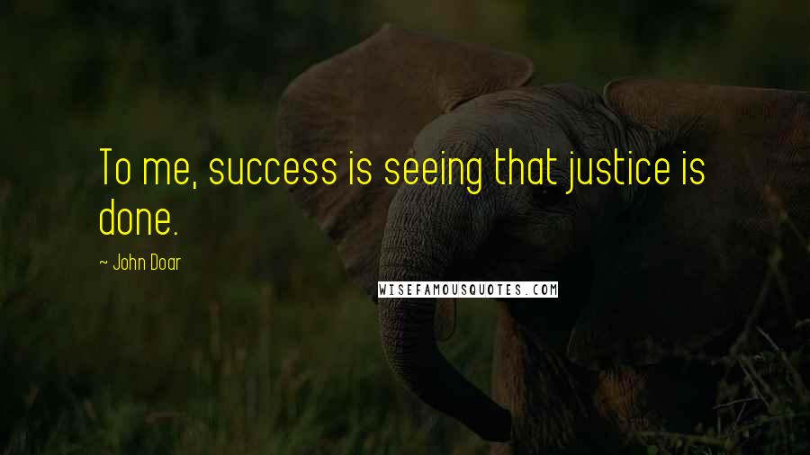 John Doar Quotes: To me, success is seeing that justice is done.