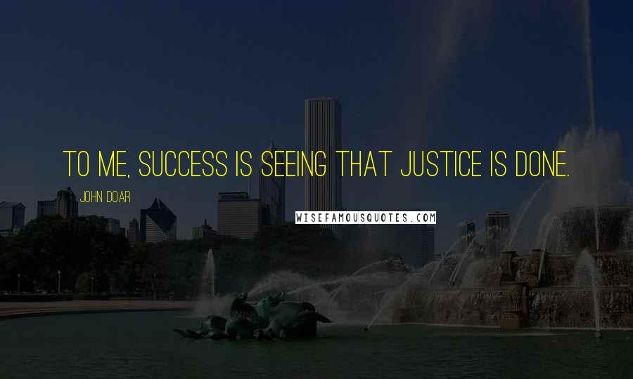 John Doar Quotes: To me, success is seeing that justice is done.