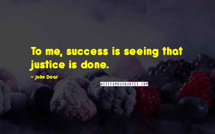 John Doar Quotes: To me, success is seeing that justice is done.