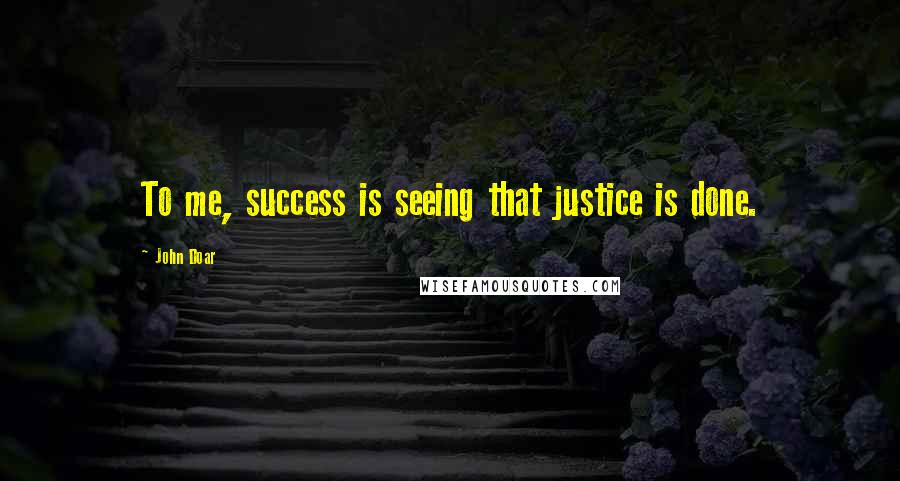 John Doar Quotes: To me, success is seeing that justice is done.