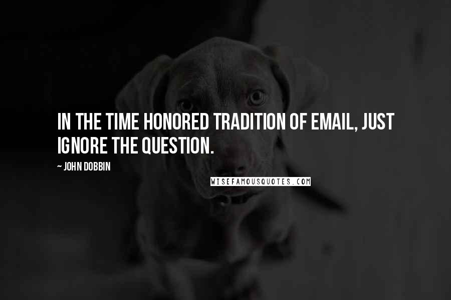 John Dobbin Quotes: In the time honored tradition of email, just ignore the question.