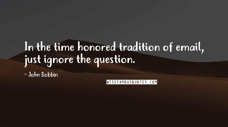 John Dobbin Quotes: In the time honored tradition of email, just ignore the question.