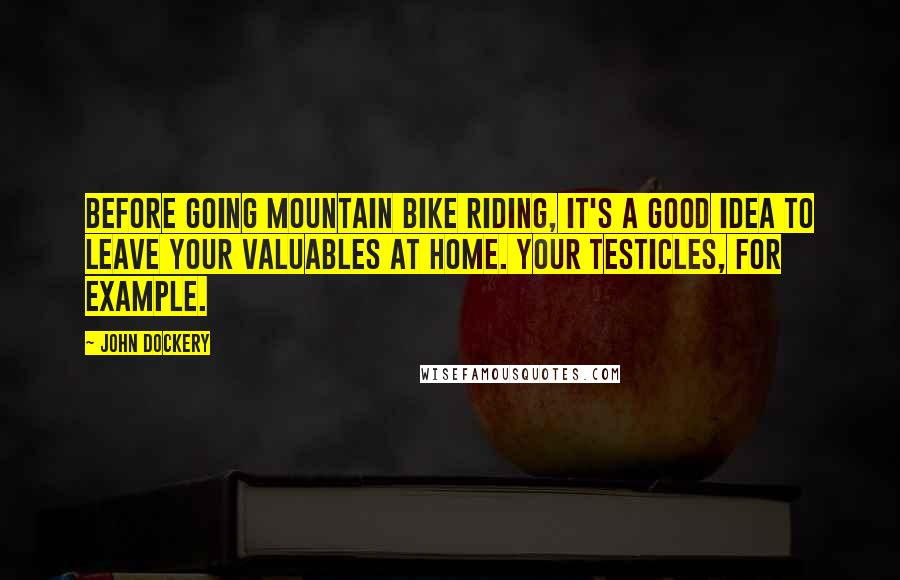 John Dockery Quotes: Before going mountain bike riding, it's a good idea to leave your valuables at home. Your testicles, for example.