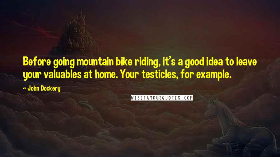 John Dockery Quotes: Before going mountain bike riding, it's a good idea to leave your valuables at home. Your testicles, for example.