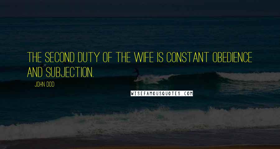 John Dod Quotes: The second duty of the wife is constant obedience and subjection.