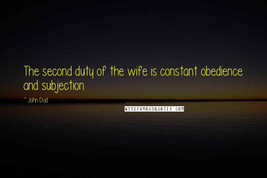 John Dod Quotes: The second duty of the wife is constant obedience and subjection.