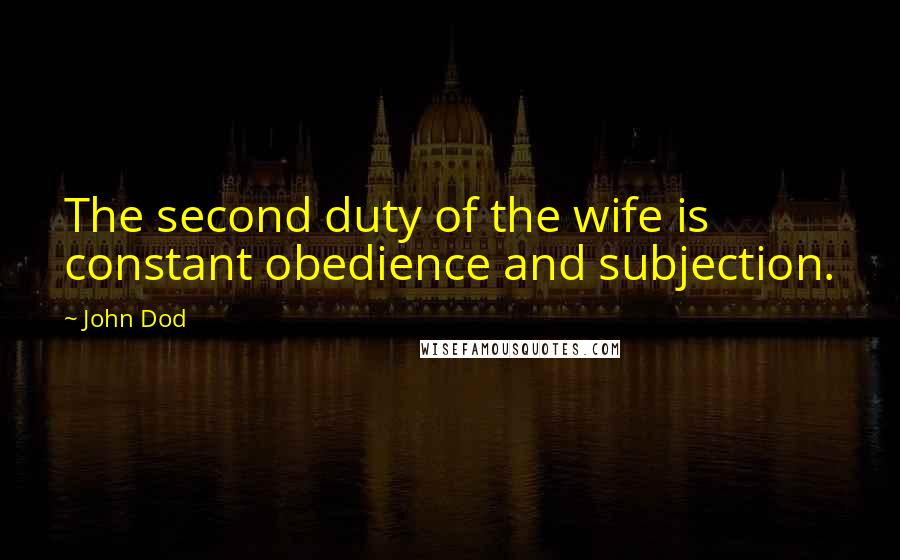 John Dod Quotes: The second duty of the wife is constant obedience and subjection.