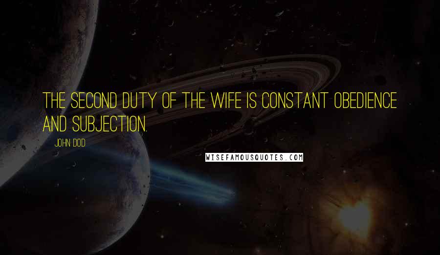 John Dod Quotes: The second duty of the wife is constant obedience and subjection.