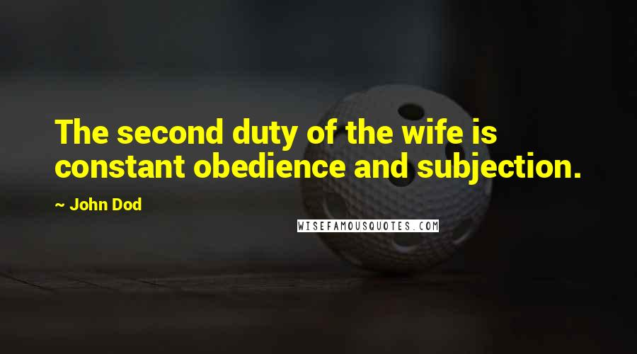 John Dod Quotes: The second duty of the wife is constant obedience and subjection.