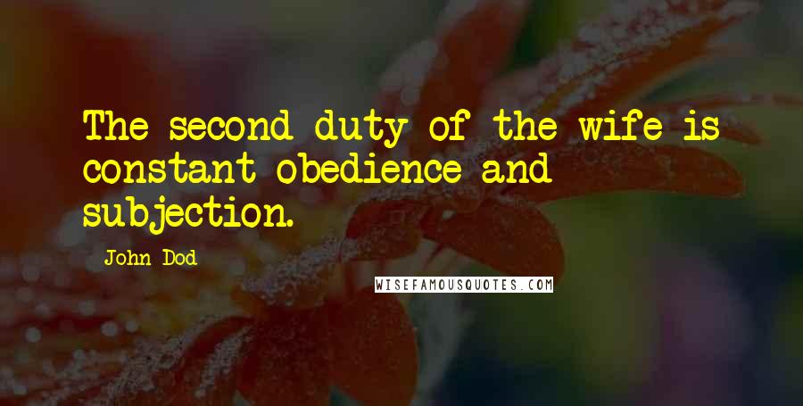 John Dod Quotes: The second duty of the wife is constant obedience and subjection.