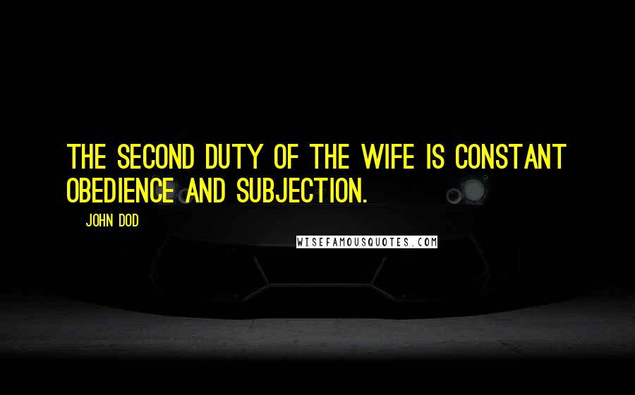 John Dod Quotes: The second duty of the wife is constant obedience and subjection.