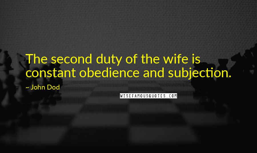 John Dod Quotes: The second duty of the wife is constant obedience and subjection.