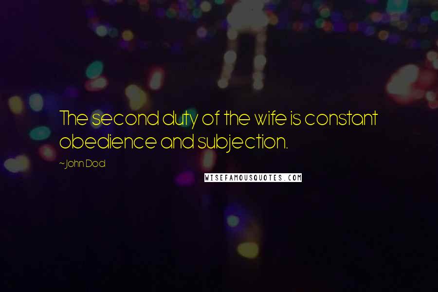 John Dod Quotes: The second duty of the wife is constant obedience and subjection.