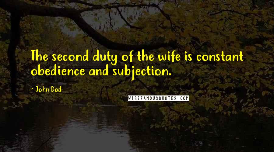 John Dod Quotes: The second duty of the wife is constant obedience and subjection.