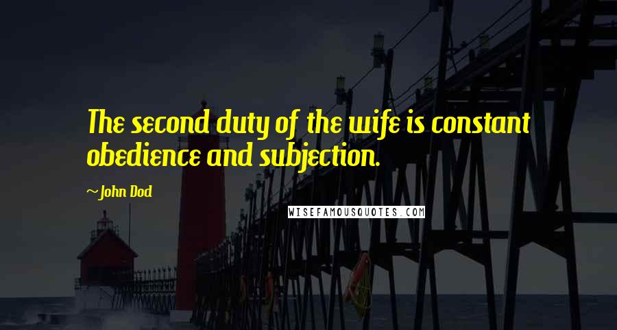 John Dod Quotes: The second duty of the wife is constant obedience and subjection.