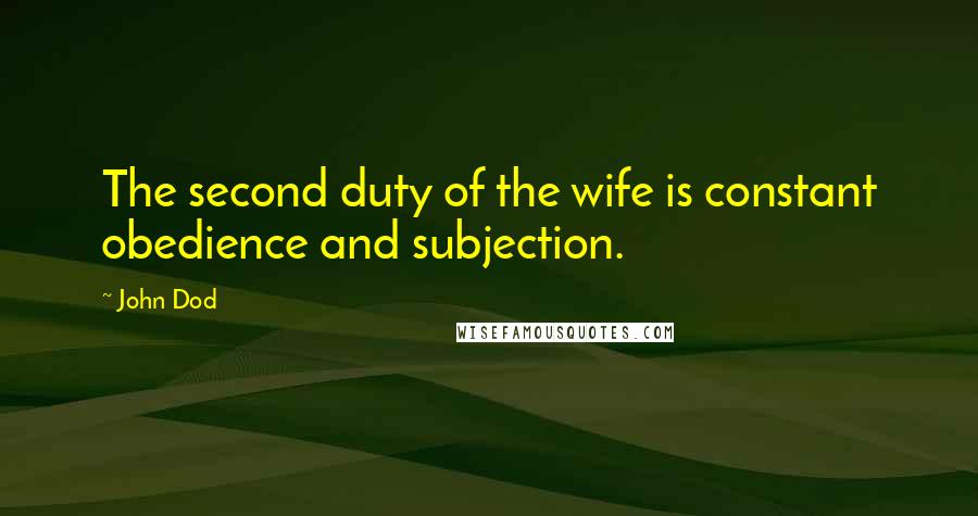 John Dod Quotes: The second duty of the wife is constant obedience and subjection.