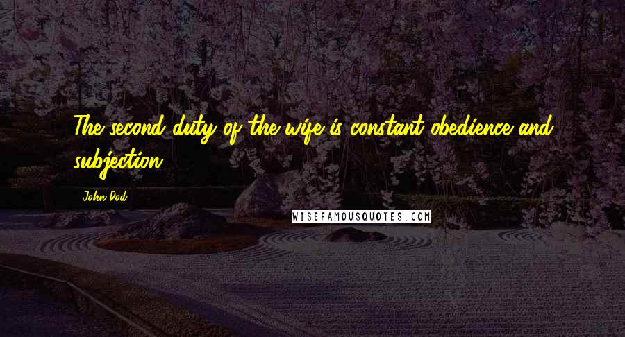 John Dod Quotes: The second duty of the wife is constant obedience and subjection.