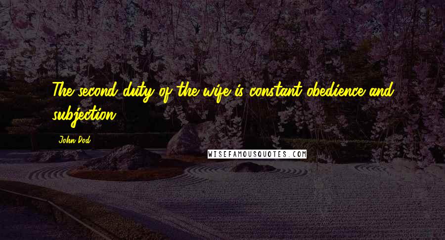 John Dod Quotes: The second duty of the wife is constant obedience and subjection.