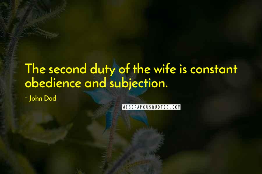 John Dod Quotes: The second duty of the wife is constant obedience and subjection.