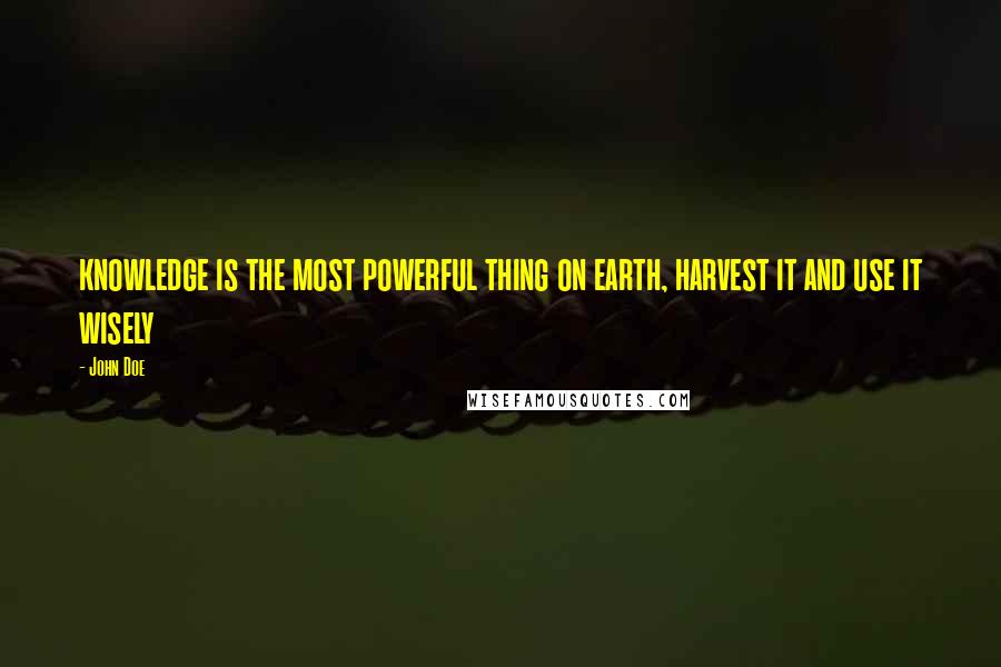 John Doe Quotes: knowledge is the most powerful thing on earth, harvest it and use it wisely