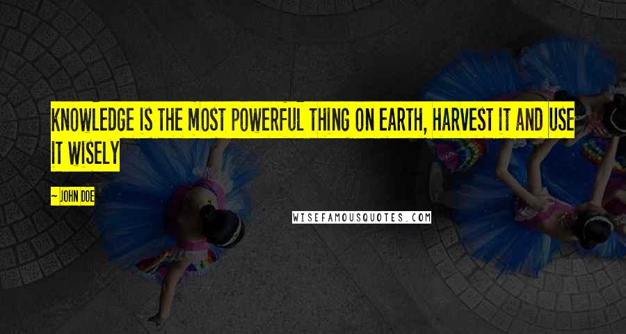 John Doe Quotes: knowledge is the most powerful thing on earth, harvest it and use it wisely