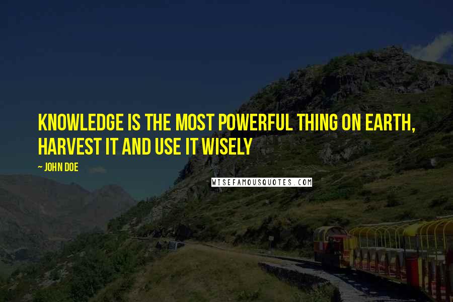 John Doe Quotes: knowledge is the most powerful thing on earth, harvest it and use it wisely