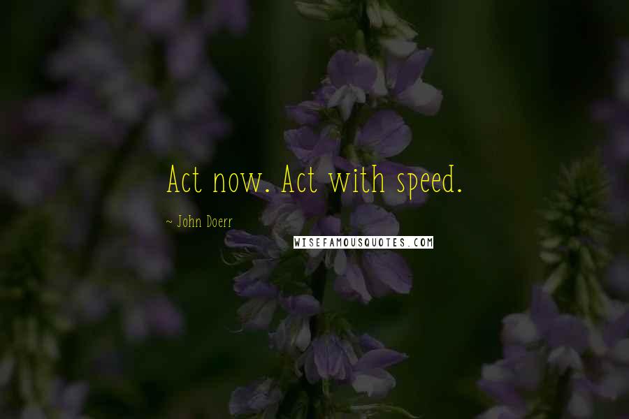 John Doerr Quotes: Act now. Act with speed.