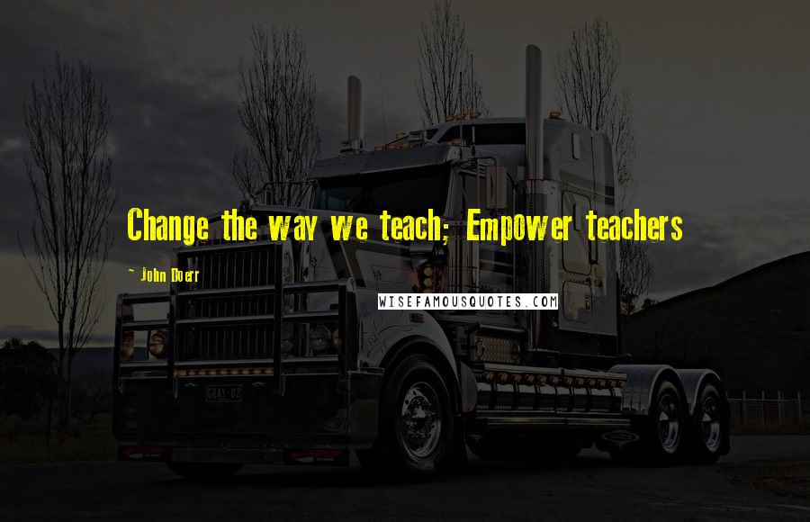 John Doerr Quotes: Change the way we teach; Empower teachers