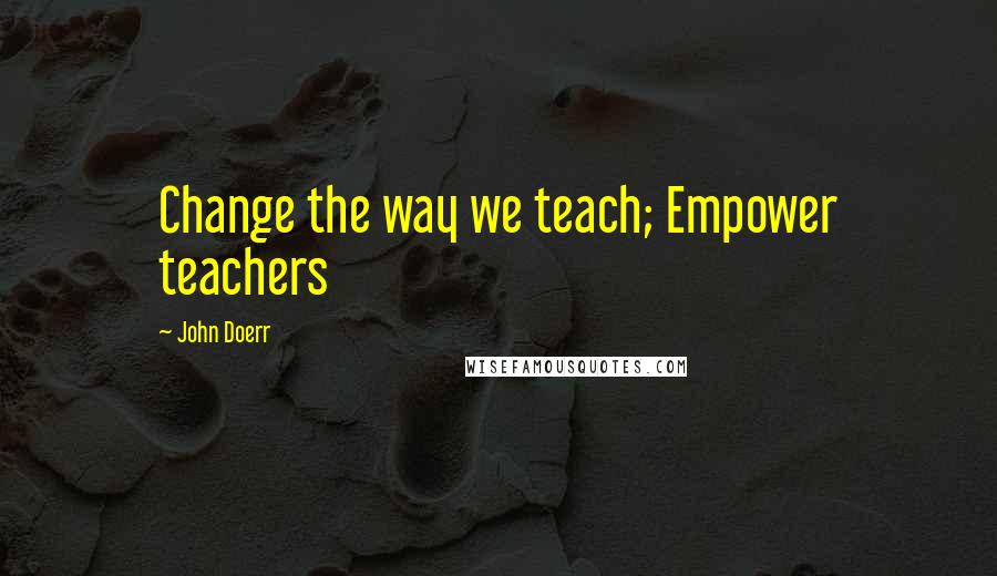 John Doerr Quotes: Change the way we teach; Empower teachers