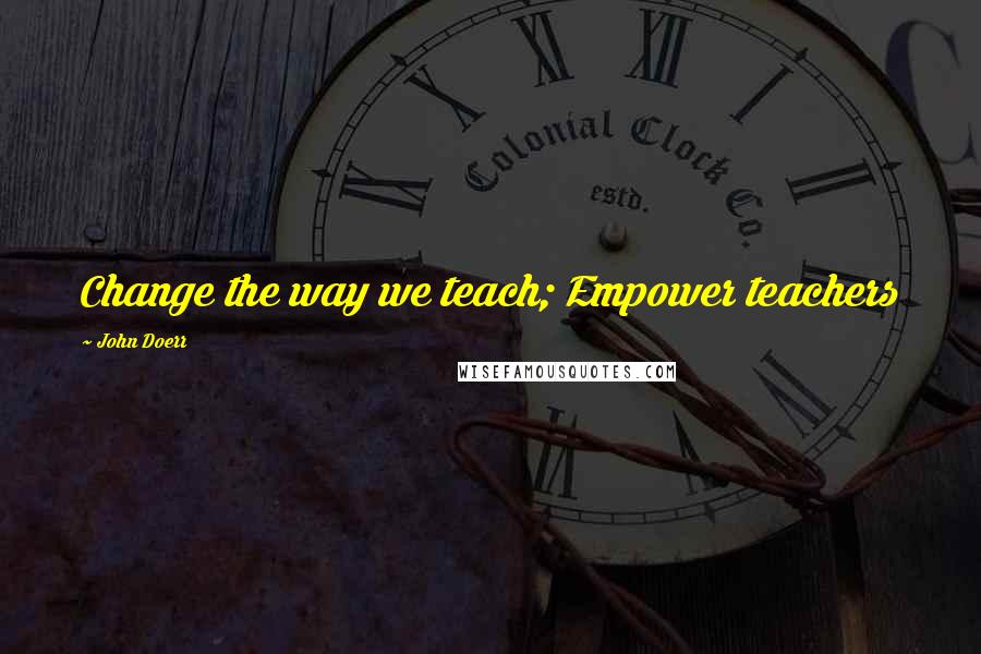 John Doerr Quotes: Change the way we teach; Empower teachers