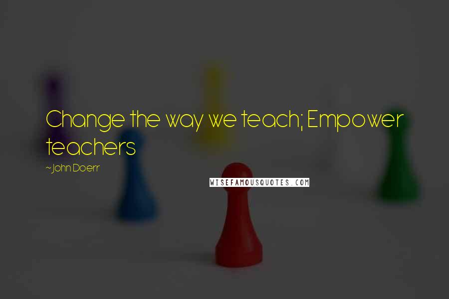 John Doerr Quotes: Change the way we teach; Empower teachers