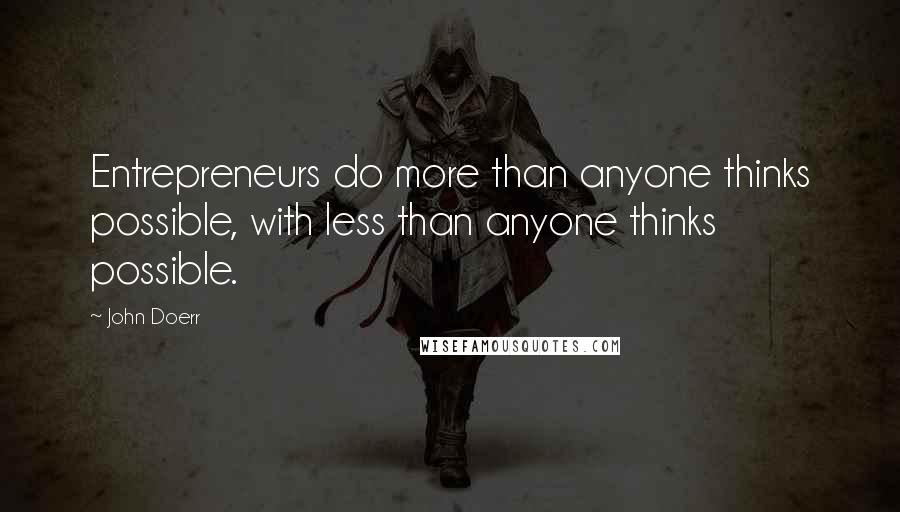 John Doerr Quotes: Entrepreneurs do more than anyone thinks possible, with less than anyone thinks possible.