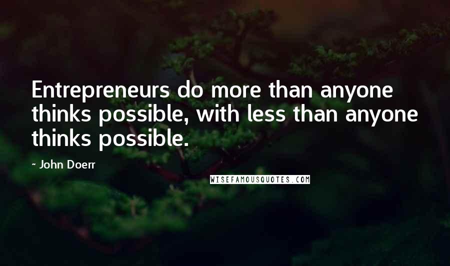 John Doerr Quotes: Entrepreneurs do more than anyone thinks possible, with less than anyone thinks possible.