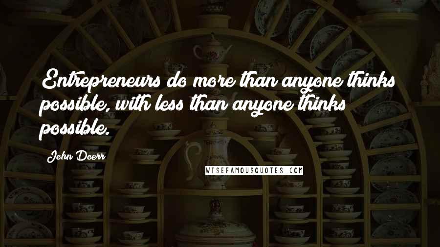 John Doerr Quotes: Entrepreneurs do more than anyone thinks possible, with less than anyone thinks possible.