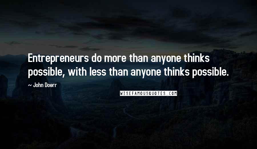 John Doerr Quotes: Entrepreneurs do more than anyone thinks possible, with less than anyone thinks possible.