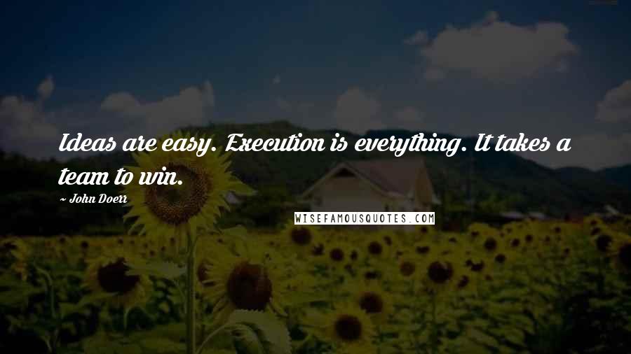 John Doerr Quotes: Ideas are easy. Execution is everything. It takes a team to win.