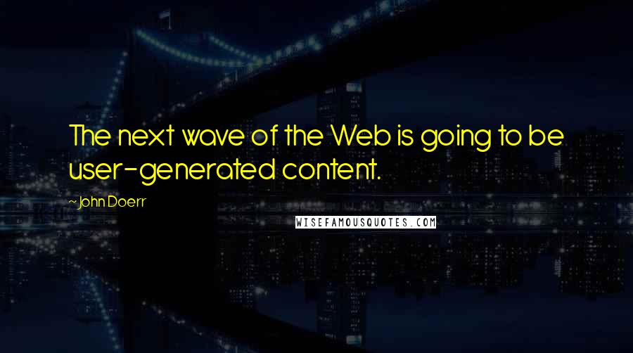 John Doerr Quotes: The next wave of the Web is going to be user-generated content.
