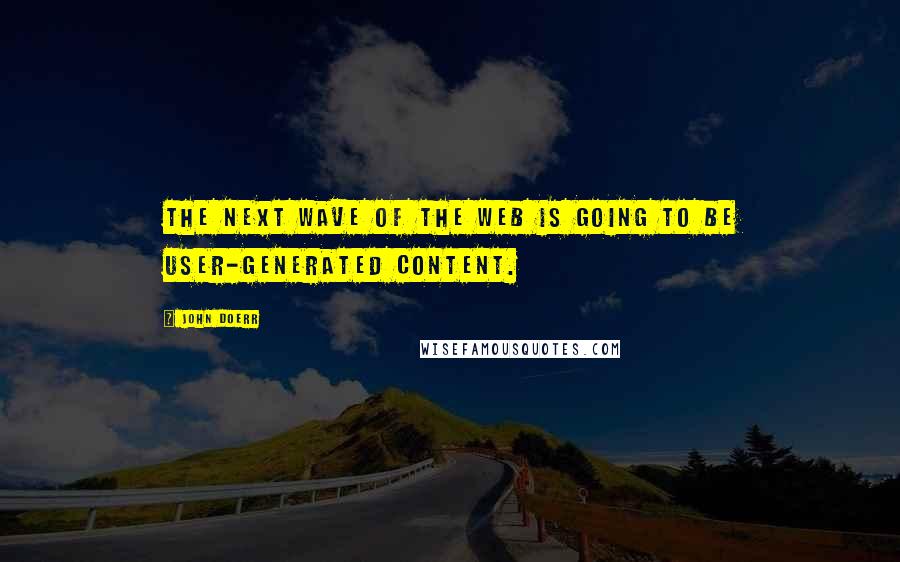 John Doerr Quotes: The next wave of the Web is going to be user-generated content.