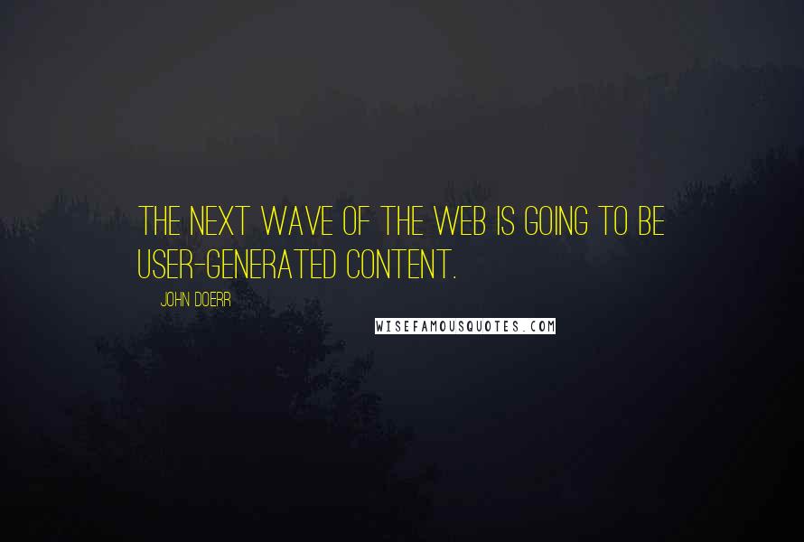 John Doerr Quotes: The next wave of the Web is going to be user-generated content.