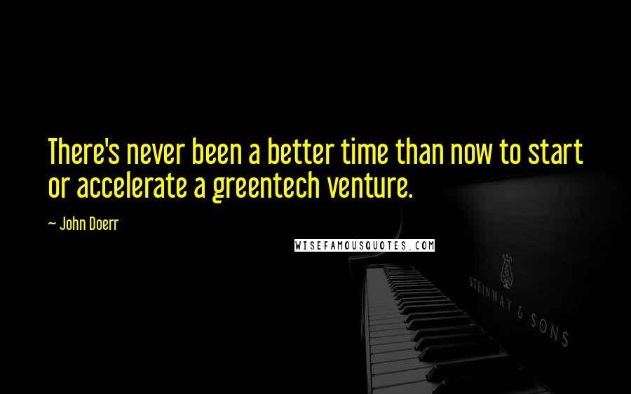 John Doerr Quotes: There's never been a better time than now to start or accelerate a greentech venture.