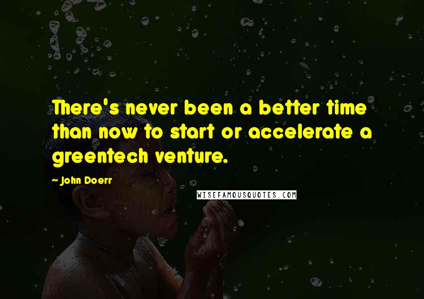 John Doerr Quotes: There's never been a better time than now to start or accelerate a greentech venture.