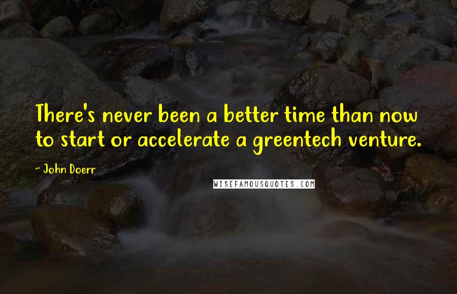 John Doerr Quotes: There's never been a better time than now to start or accelerate a greentech venture.