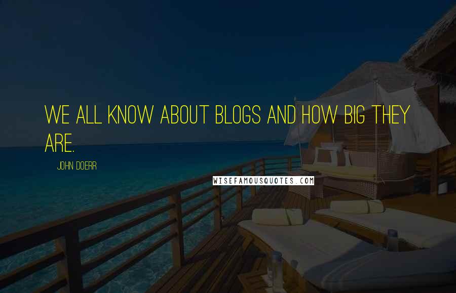 John Doerr Quotes: We all know about blogs and how big they are.