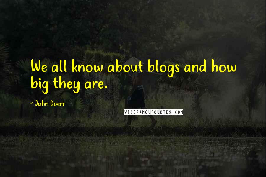 John Doerr Quotes: We all know about blogs and how big they are.