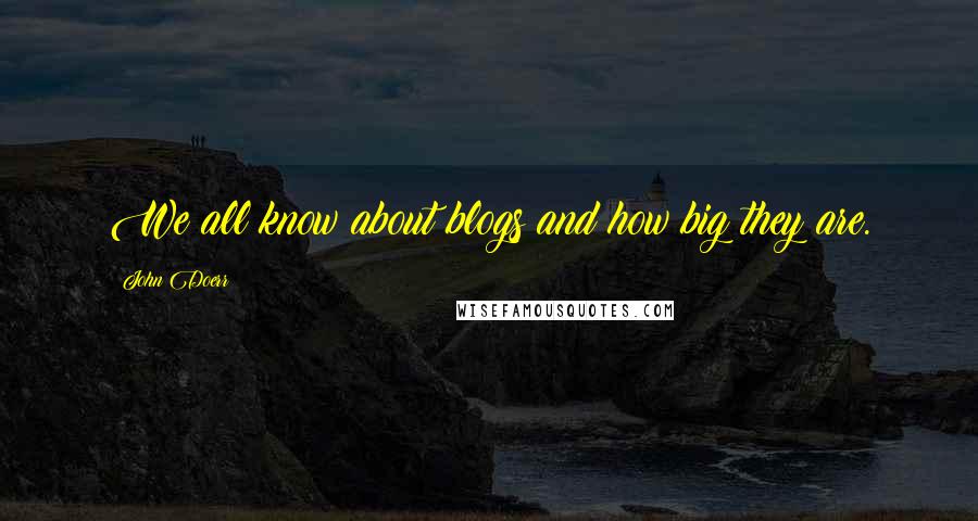 John Doerr Quotes: We all know about blogs and how big they are.